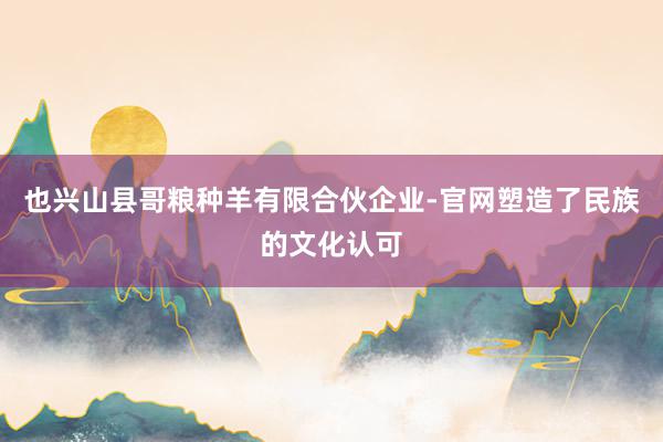 也兴山县哥粮种羊有限合伙企业-官网塑造了民族的文化认可