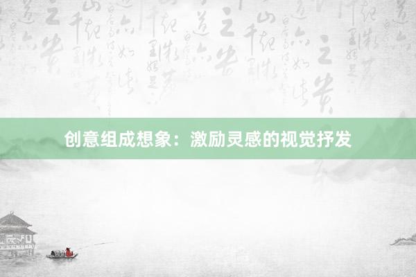 创意组成想象：激励灵感的视觉抒发