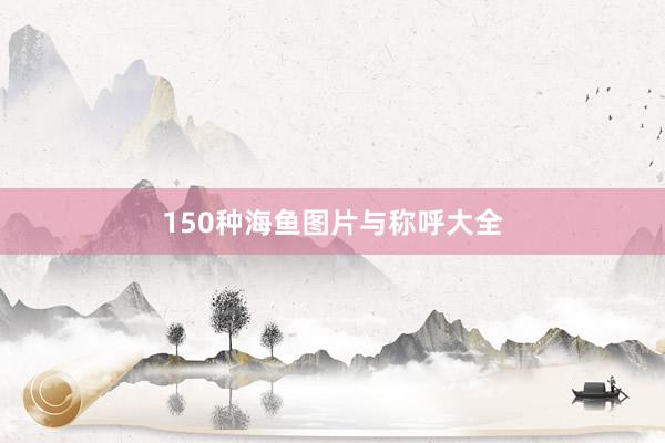 150种海鱼图片与称呼大全